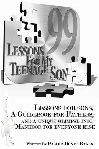 99 Lessons for My Teenage Son Lessons for Sons, A Guidebook for Fathers, And a Unique Glimpse Into Manhood for Everyone Else.