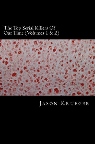 The Top Serial Killers of Our Time (Volumes 1 And 2) True Crime Committed by the World's Most Notorious Serial Killers