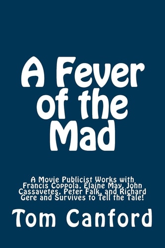 A Fever of the Mad A Movie Publicist Works with Francis Coppola, Elaine May, John Cassavetes, Peter Falk, and Richard Gere and Survives to Tell the Tale!