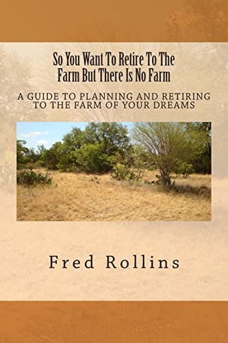 So You Want To Retire To The Farm But There Is No Farm A Guide To Planning And Retiring To The Farm Of Your Dreams