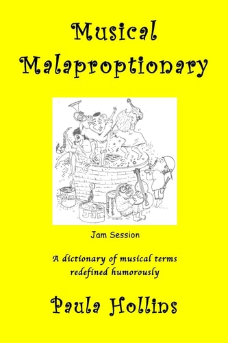 Musical Malaproptionary A Dictionary of Musical Terms Redefined Humorously - for Music Lovers, Screwball Musicians, Irreverent Iconoclasts, Dyslexics, Risqué Thinkers, and Anyone with a Twisted Sense of Humor