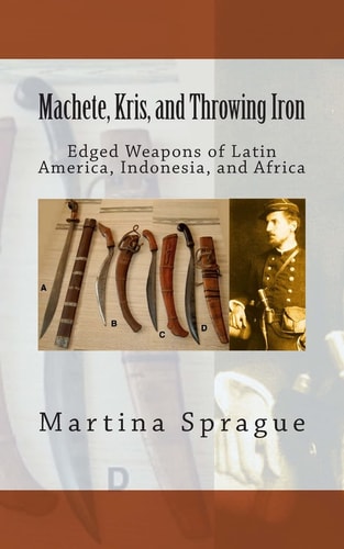 Machete, Kris, and Throwing Iron Edged Weapons of Latin America, Indonesia, and Africa