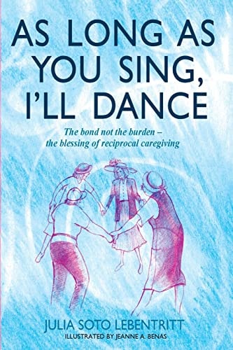 As Long As You Sing, I'll Dance The Bond Not the Burden - the Blessing of Reciprocal Caregiving