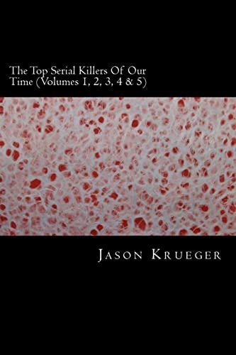 The Top Serial Killers of Our Time (Volumes 1, 2, 3, 4 And 5) True Crime Committed by the World's Most Notorious Serial Killers