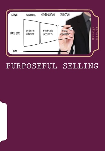 Purposeful Selling Getting The Most From Partnerships With Those Customers Which Mean The Most To Your Company
