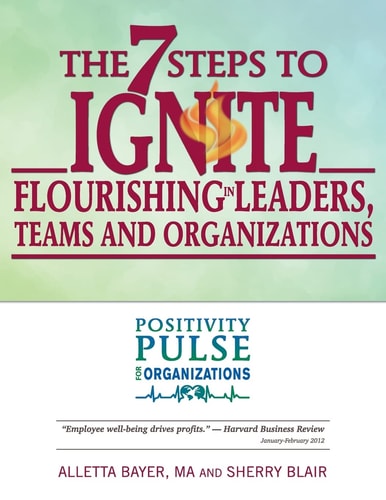 The 7 Steps to Ignite Flourishing in Leaders, Teams and Organizations A Positivity Pulse Action Guide