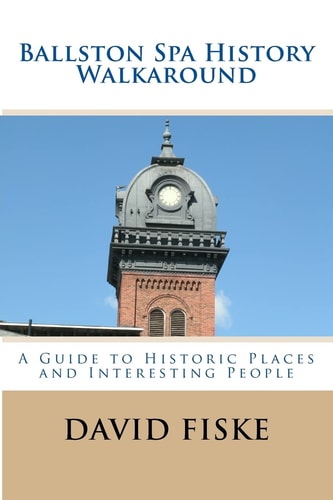 Ballston Spa History Walkaround A Guide to Historic Places and Interesting People