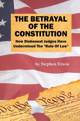 The Betrayal of the Constitution How Dishonest Judges Have Undermined The "Rule Of Law"