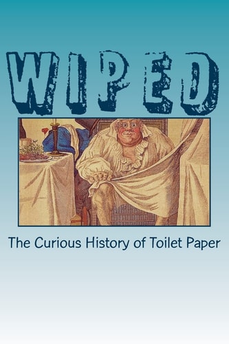 Wiped The Curious History of Toilet Paper