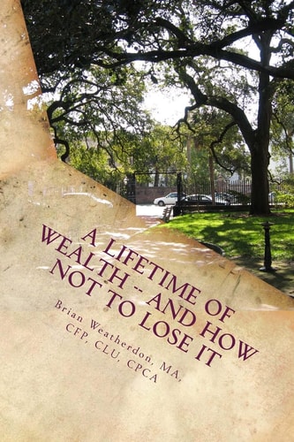 A Lifetime of Wealth -- and How Not to Lose It Protect Wealth of Pension, Business, Inheritance and Winnings Through Lifestyle Financial Planning