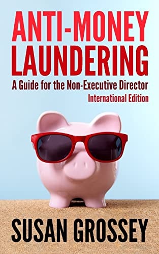Anti-Money Laundering: a Guide for the Non-Executive Director Lnternational Edition Everything Any Director Or Partner of a Firm Covered by Anti-Money Laundering Requirements Needs to Know about Anti-Money Laundering and Countering the Financing of Terror