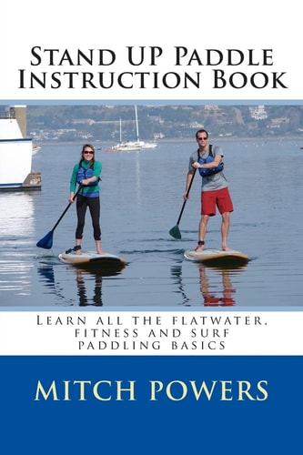 Stand Up Paddle Instruction Book Learn All the Flatwater, Fitness and Surf Paddling Basics