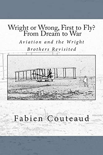 Wright Or Wrong, First to Fly? From Dream to War Aviation and the Wright Brothers Revisted