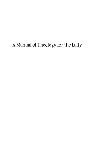 A Manual of Theology for the Laity Being a Brief, Clear, Systematic Exposition of the Reason and Authority of Religion and a Practical Guide Book for All of Good Will