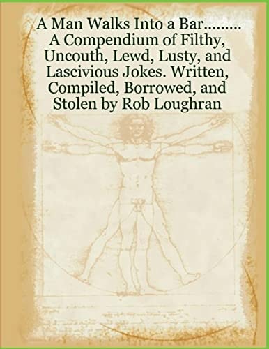 A Man Walks Into a Bar... . A Compendium of Filthy, Uncouth, Lewd, Lusty, and Lascivious Jokes