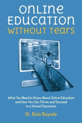 Online Education Without Tears What You Need to Know about Online Education and How You Can Thrive and Succeed in a Virtual Classroom