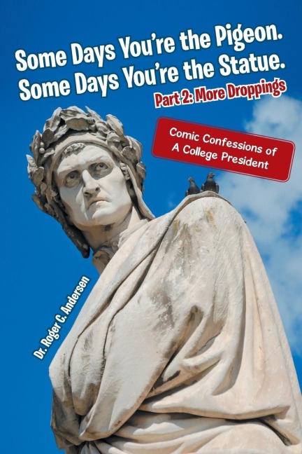 Some Days Youre the Pigeon. Some Days Youre the Statue. Part 2: More Droppings: Comic Confessions of a College President