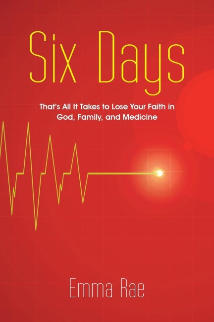 Six Days: Thats All It Takes to Lose Your Faith in God, Family, and Medicine