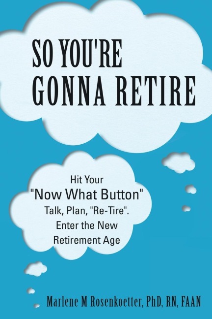 So Youre Gonna Retire: Hit Your NOW WHAT? Button Talk, Plan, Re-Tire. Enter the New Retirement Age