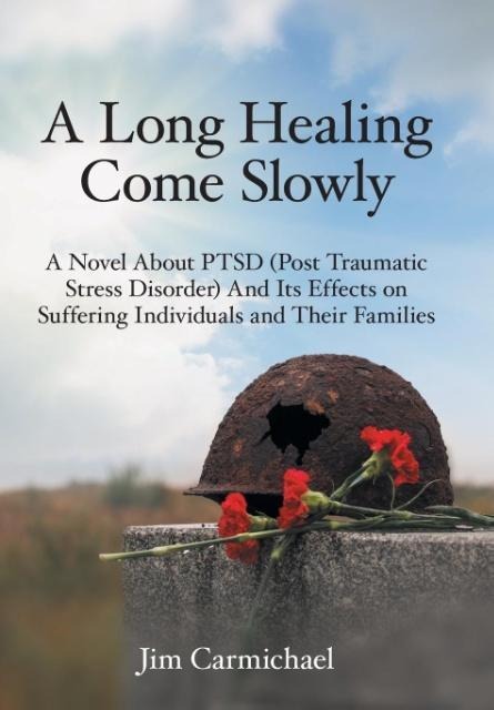 A Long Healing Come Slowly: A Novel About PTSD (Post Traumatic Stress Disorder) And Its Effects on Suffering Individuals and Their Families