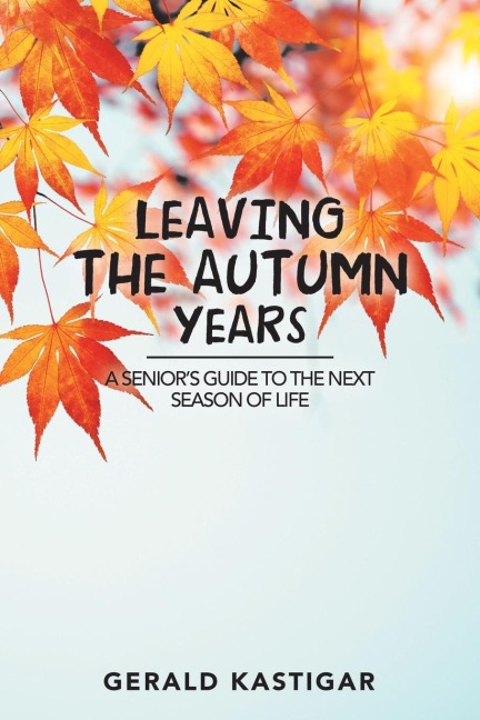 Leaving the Autumn Years: A SeniorS Guide to the Next Season of Life