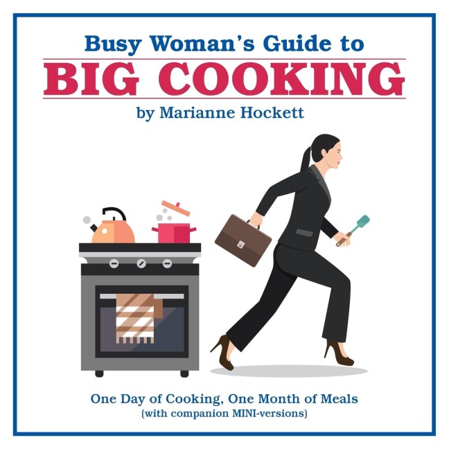 Busy Womans Guide to Big Cooking: One Day of Cooking, One Month of Meals (With Companion Mini-Versions)
