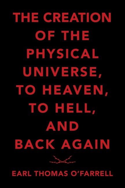 The Creation of the Physical Universe, to Heaven, to Hell, and Back Again