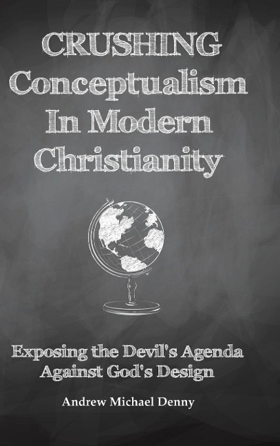 Crushing Conceptualism in Modern Christianity: Exposing the Devils Agenda Against Gods Design