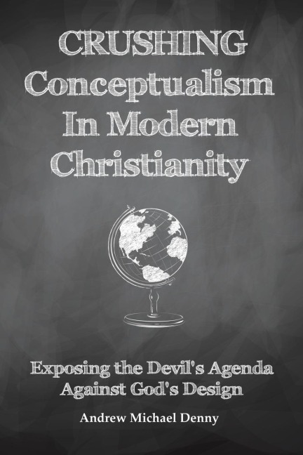 Crushing Conceptualism in Modern Christianity: Exposing the Devils Agenda Against Gods Design