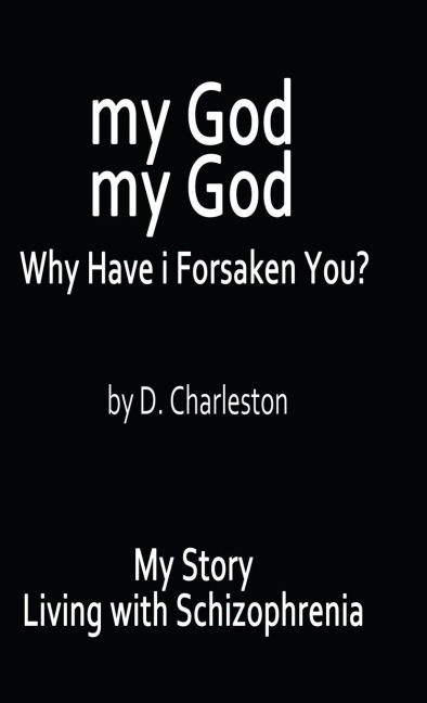 My God, My God: Why Have I Forsaken You?: My Story, Living with Schizophrenia