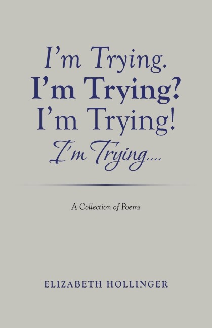 Im Trying. Im Trying? Im Trying! Im Trying...: A Collection of Poems