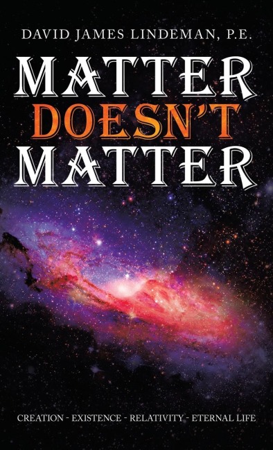 Matter Doesnt Matter: Creation - Existence - Relativity - Eternal Life