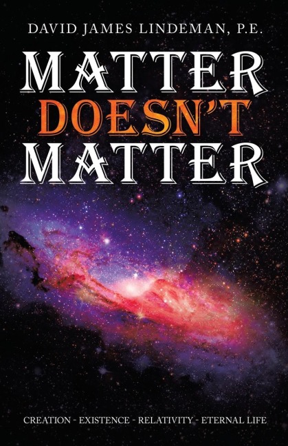 Matter Doesnt Matter: Creation - Existence - Relativity - Eternal Life