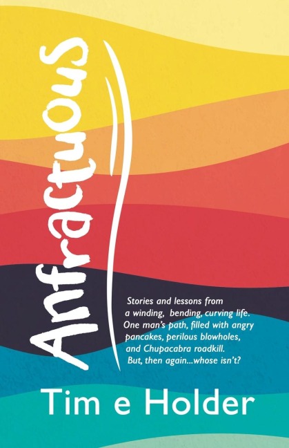 Anfractuous: Stories and Lessons from a Winding, Bending, Curving Life. One Mans Path, Filled with Angry Pancakes, Perilous Blowholes, and Chupacabra Roadkill. But, Then Again...Whose IsnT?