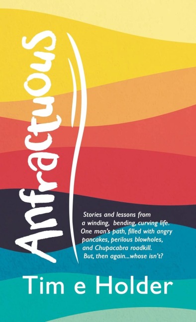 Anfractuous: Stories and Lessons from a Winding, Bending, Curving Life. One Mans Path, Filled with Angry Pancakes, Perilous Blowholes, and Chupacabra Roadkill. But, Then Again...Whose IsnT?