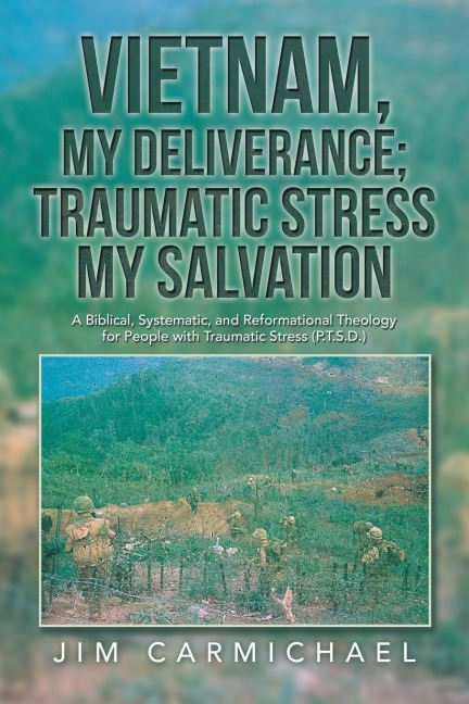 Vietnam, My Deliverance; Traumatic Stress, My Salvation: A Biblical, Systematic, and Reformational Theology for People with  Traumatic Stress (P.T.S.D.)
