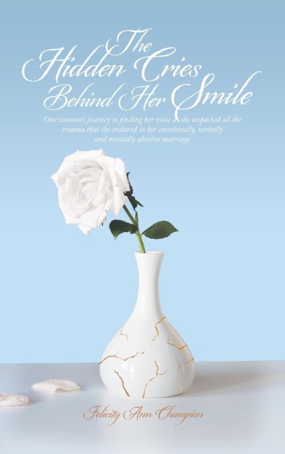 The Hidden Cries Behind Her Smile: One Womans Journey to Finding Her Voice as She Unpacked All the Trauma That She Endured in Her Emotionally, Verbally and Mentally Abusive Marriage