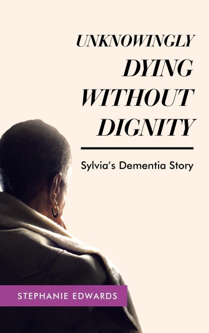 Unknowingly Dying Without Dignity - Sylvias Dementia Story