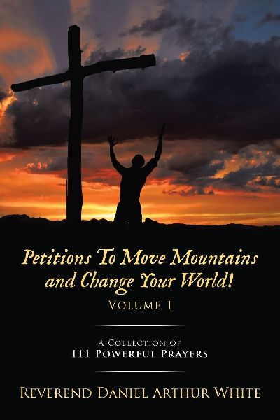 Petitions To Move Mountains and Change Your World! Volume 1: A Collection of 111 Powerful Prayers