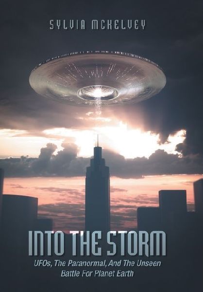 Into The Storm: UFOs, The Paranormal, And The Unseen Battle For Planet Earth