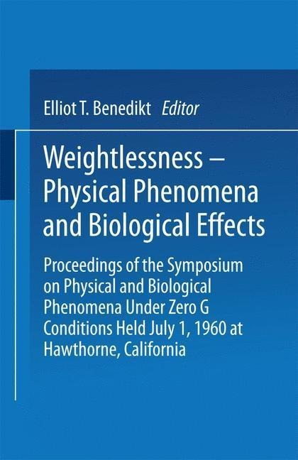 Weightlessness-Physical Phenomena and Biological Effects: Proceedings of the Symposium on Physical and Biological Phenomena Under Zero G Conditions Held July 1, 1960 at Hawthorne, California