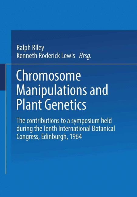 Chromosome Manipulations and Plant Genetics: The contributions to a symposium held during the Tenth International Botanical Congress Edinburgh 1964