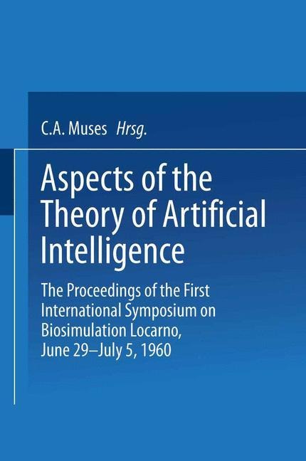 Aspects of the Theory of Artificial Intelligence: The Proceedings of the First International Symposium on Biosimulation Locarno, June 29 - July 5, 1960