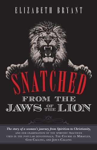 Snatched from the Jaws of the Lion The Story of a Woman's Journey from Spiritism to Christianity, and Her Examination of the Spiritist Practices Used