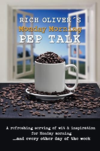 Rich Oliver ́s Monday Morning Pep Talk A Refreshing Serving of Wit and Inspiration for Monday Morning and Every Other Day of the Week.