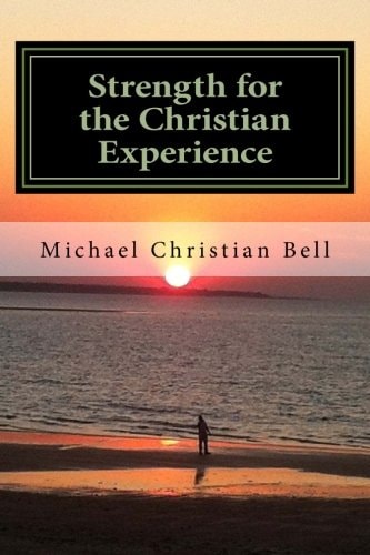 Strength for the Christian Experience Advice and Encouragement to Assist Believers in the Walk of Faith