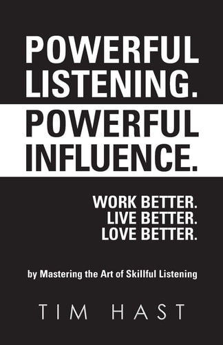 Powerful Listening. Powerful Influence. Work Better. Live Better. Love Better. By Mastering the Art of Skillful Listening