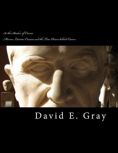 In the Shadow of Caesar Marcus Licinius Crassus and the True Power Behind Caesar