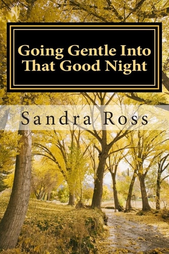 Going Gentle Into That Good Night A Practical and Informative Guide For Fulfilling the Circle of Life For Our Loved Ones with Dementias and Alzheimer's Disease
