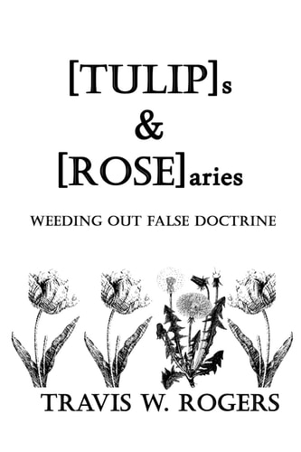 [TULIP]s And [ROSE]aries Weeding Out False Doctrine